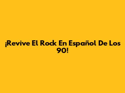 ¡Revive El Rock En Español De Los 90!