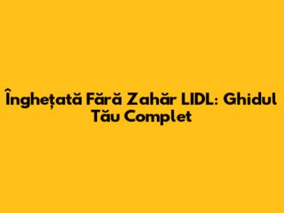 Înghețată Fără Zahăr LIDL: Ghidul Tău Complet