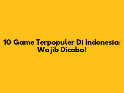 10 Game Terpopuler Di Indonesia: Wajib Dicoba!