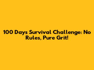 100 Days Survival Challenge: No Rules, Pure Grit!