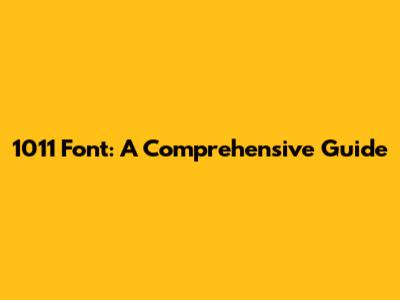 1011 Font: A Comprehensive Guide