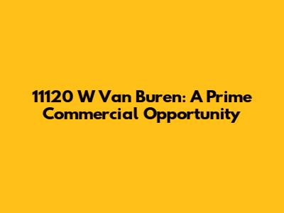 11120 W Van Buren: A Prime Commercial Opportunity