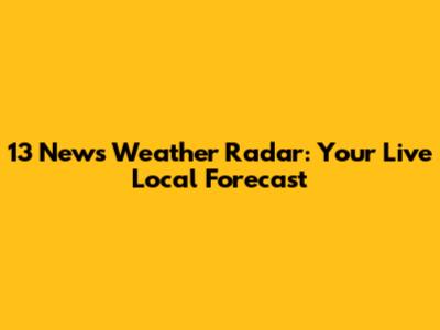 13 News Weather Radar: Your Live Local Forecast