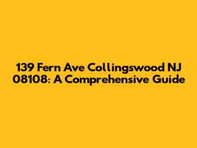 139 Fern Ave Collingswood NJ 08108: A Comprehensive Guide