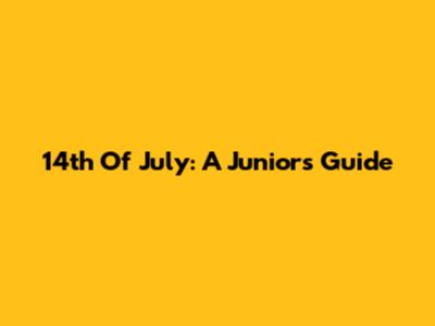 14th Of July: A Junior's Guide