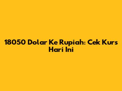 18050 Dolar Ke Rupiah: Cek Kurs Hari Ini