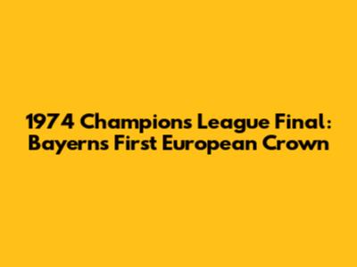 1974 Champions League Final: Bayern's First European Crown