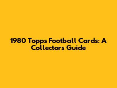 1980 Topps Football Cards: A Collector's Guide