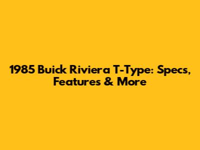 1985 Buick Riviera T-Type: Specs, Features & More