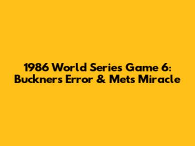 1986 World Series Game 6: Buckner's Error & Mets' Miracle