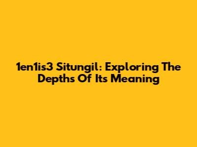 1en1is3 Situngil: Exploring The Depths Of Its Meaning