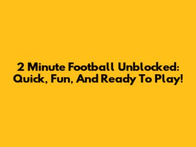 2 Minute Football Unblocked: Quick, Fun, And Ready To Play!