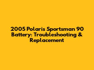 2005 Polaris Sportsman 90 Battery: Troubleshooting & Replacement