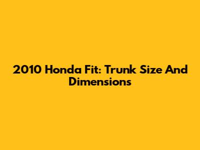 2010 Honda Fit: Trunk Size And Dimensions