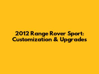 2012 Range Rover Sport: Customization & Upgrades