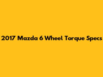 2017 Mazda 6 Wheel Torque Specs