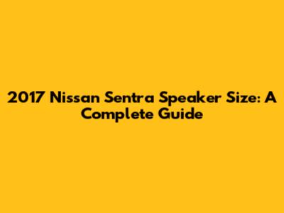2017 Nissan Sentra Speaker Size: A Complete Guide