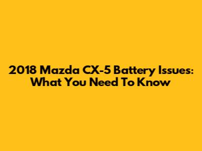 2018 Mazda CX-5 Battery Issues: What You Need To Know