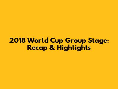 2018 World Cup Group Stage: Recap & Highlights
