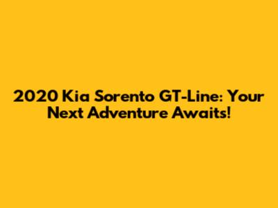 2020 Kia Sorento GT-Line: Your Next Adventure Awaits!