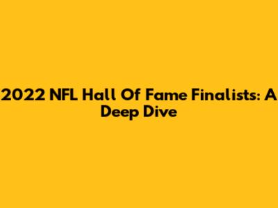 2022 NFL Hall Of Fame Finalists: A Deep Dive