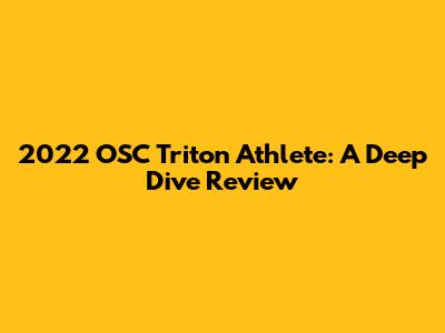 2022 OSC Triton Athlete: A Deep Dive Review