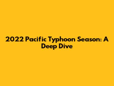 2022 Pacific Typhoon Season: A Deep Dive