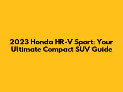 2023 Honda HR-V Sport: Your Ultimate Compact SUV Guide