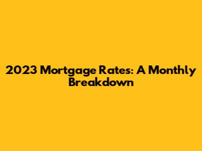 2023 Mortgage Rates: A Monthly Breakdown