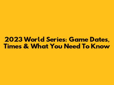 2023 World Series: Game Dates, Times & What You Need To Know