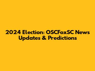 2024 Election: OSCFoxSC News Updates & Predictions
