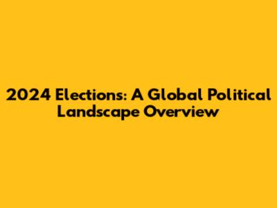 2024 Elections: A Global Political Landscape Overview