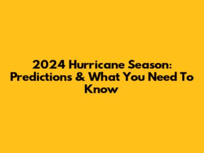 2024 Hurricane Season: Predictions & What You Need To Know