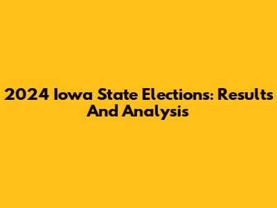 2024 Iowa State Elections: Results And Analysis
