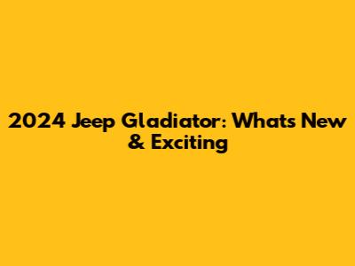 2024 Jeep Gladiator: What's New & Exciting