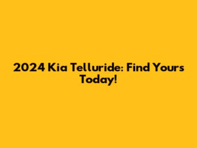 2024 Kia Telluride: Find Yours Today!