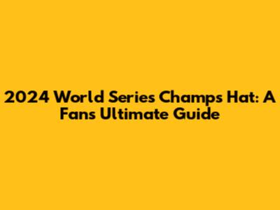 2024 World Series Champs Hat: A Fan's Ultimate Guide
