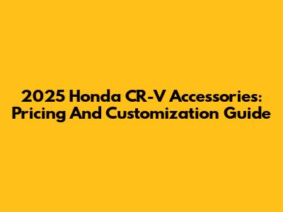 2025 Honda CR-V Accessories: Pricing And Customization Guide