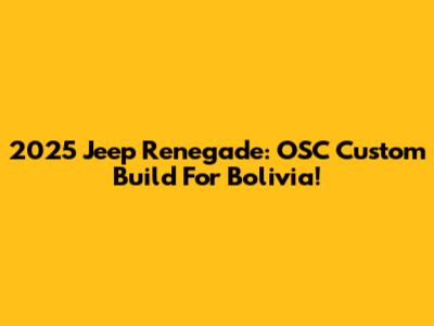 2025 Jeep Renegade: OSC Custom Build For Bolivia!