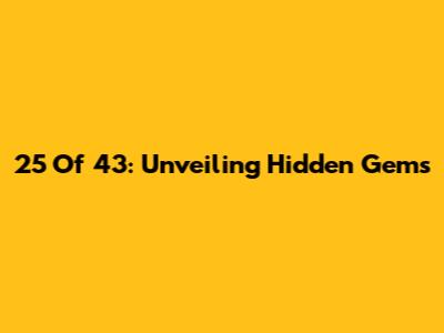 25 Of 43: Unveiling Hidden Gems