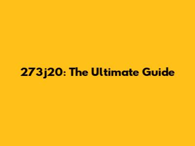 273j20: The Ultimate Guide