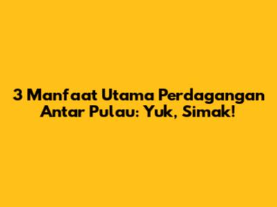 3 Manfaat Utama Perdagangan Antar Pulau: Yuk, Simak!