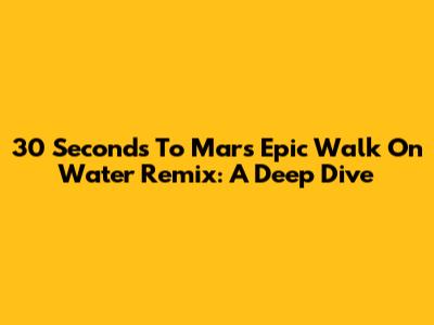 30 Seconds To Mars' Epic 'Walk On Water' Remix: A Deep Dive
