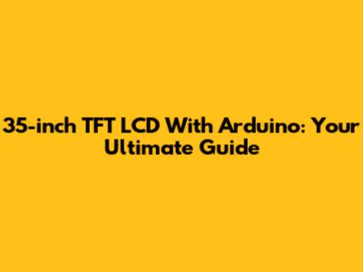 35-inch TFT LCD With Arduino: Your Ultimate Guide