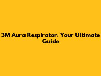 3M Aura Respirator: Your Ultimate Guide