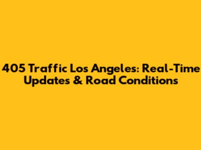 405 Traffic Los Angeles: Real-Time Updates & Road Conditions
