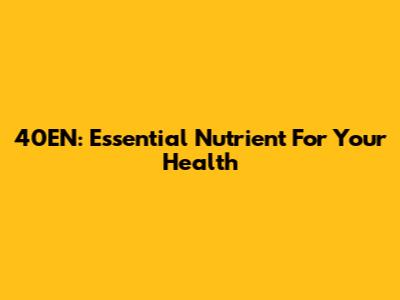 40EN: Essential Nutrient For Your Health
