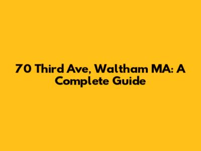 70 Third Ave, Waltham MA: A Complete Guide