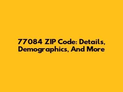 77084 ZIP Code: Details, Demographics, And More