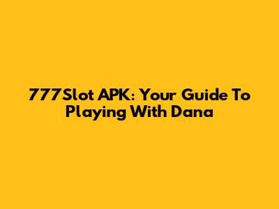 777Slot APK: Your Guide To Playing With Dana